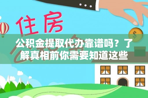 青龙公积金提取代办靠谱吗？了解真相前你需要知道这些