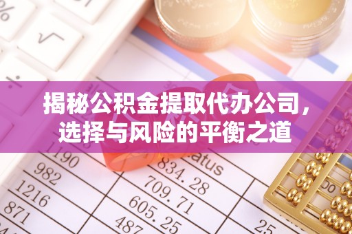 青龙揭秘公积金提取代办公司，选择与风险的平衡之道
