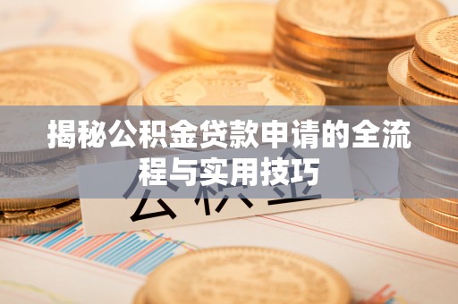 昂仁揭秘公积金贷款申请的全流程与实用技巧