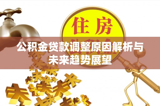北林公积金贷款调整原因解析与未来趋势展望