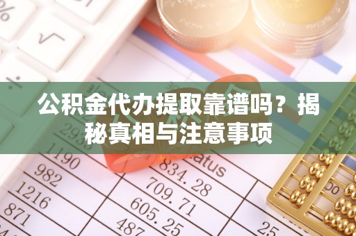 北林公积金代办提取靠谱吗？揭秘真相与注意事项