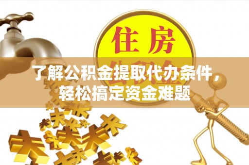 乌审旗了解公积金提取代办条件，轻松搞定资金难题