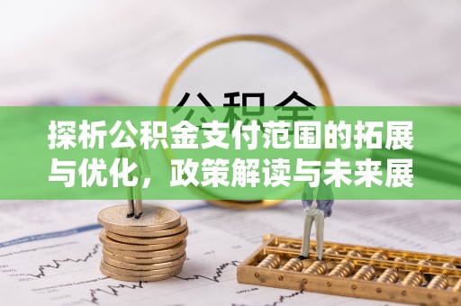 二林探析公积金支付范围的拓展与优化，政策解读与未来展望