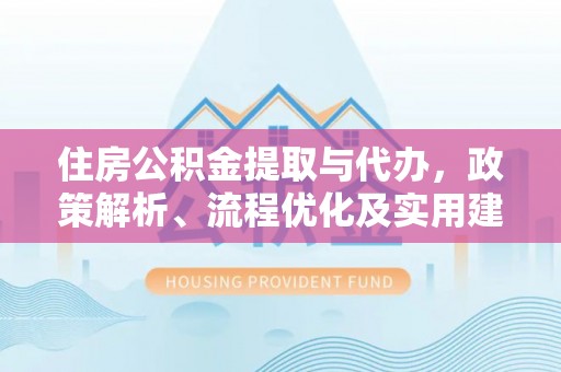 二林住房公积金提取与代办，政策解析、流程优化及实用建议