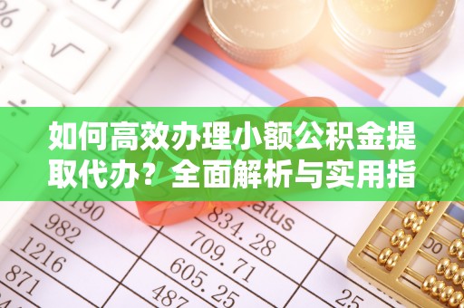 二林如何高效办理小额公积金提取代办？全面解析与实用指南