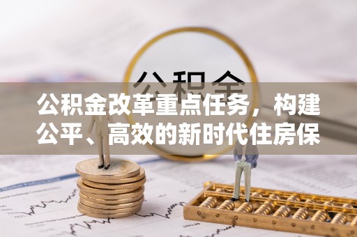 衡水公积金改革重点任务，构建公平、高效的新时代住房保障体系