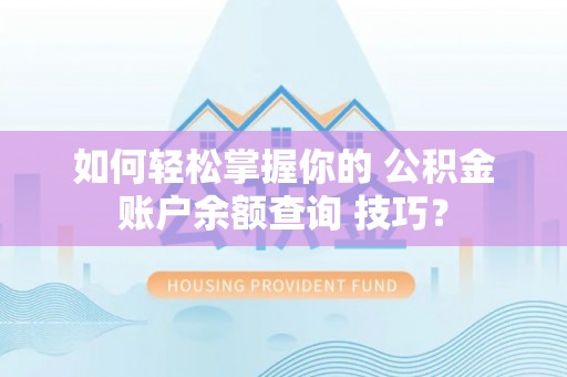 东丰如何轻松掌握你的 公积金账户余额查询 技巧？