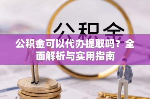 青原公积金可以代办提取吗？全面解析与实用指南