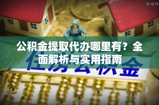 高坪公积金提取代办哪里有？全面解析与实用指南
