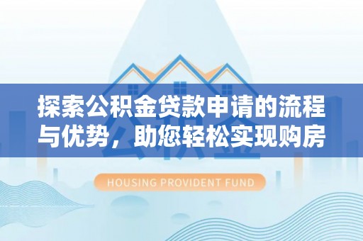 陆良探索公积金贷款申请的流程与优势，助您轻松实现购房梦想