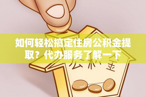 陆良如何轻松搞定住房公积金提取？代办服务了解一下