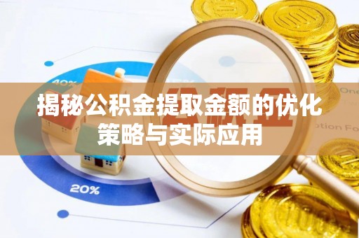 献县揭秘公积金提取金额的优化策略与实际应用
