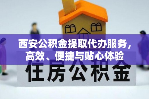 岳普湖西安公积金提取代办服务，高效、便捷与贴心体验