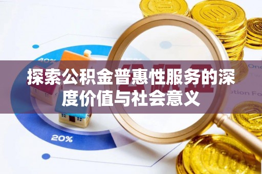岳普湖探索公积金普惠性服务的深度价值与社会意义