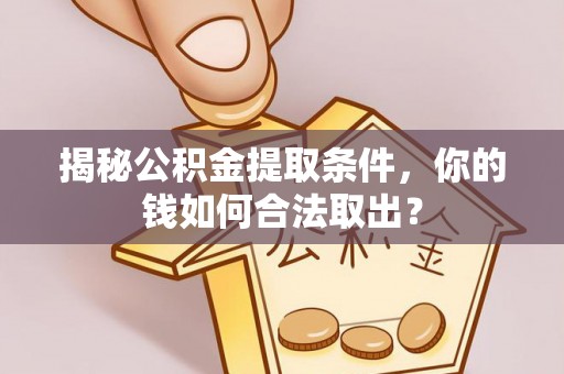 牡丹江揭秘公积金提取条件，你的钱如何合法取出？