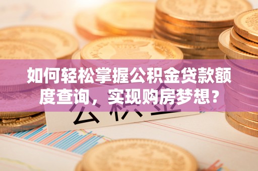 南澳如何轻松掌握公积金贷款额度查询，实现购房梦想？