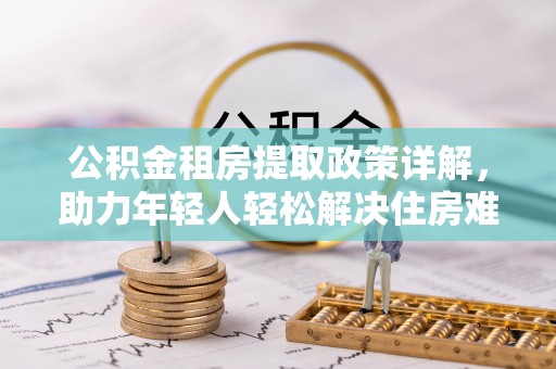巫溪公积金租房提取政策详解，助力年轻人轻松解决住房难题