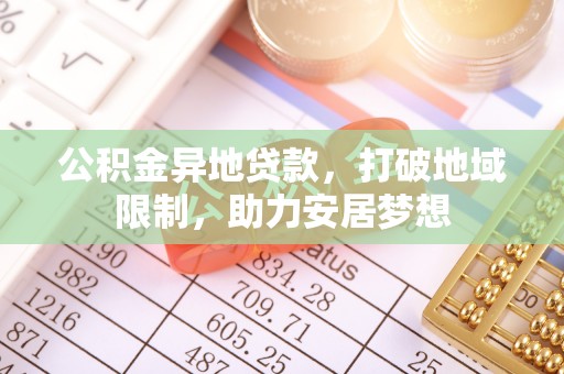类乌齐公积金异地贷款，打破地域限制，助力安居梦想