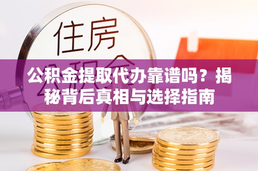 类乌齐公积金提取代办靠谱吗？揭秘背后真相与选择指南