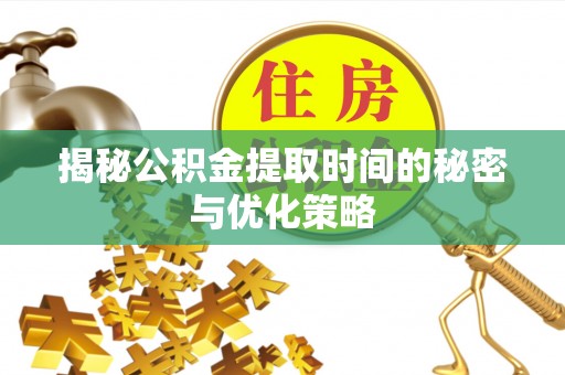 丰泽揭秘公积金提取时间的秘密与优化策略