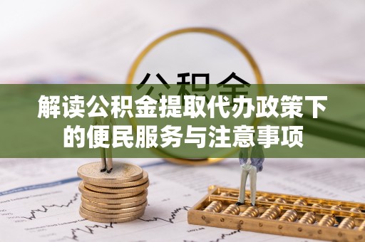 武威解读公积金提取代办政策下的便民服务与注意事项