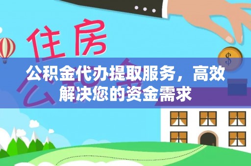 武威公积金代办提取服务，高效解决您的资金需求