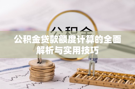 武威公积金贷款额度计算的全面解析与实用技巧