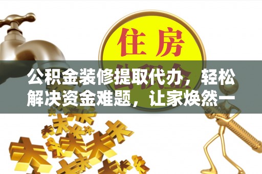 曲周公积金装修提取代办，轻松解决资金难题，让家焕然一新
