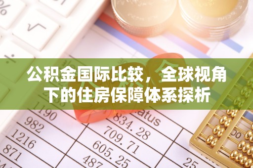 曲周公积金国际比较，全球视角下的住房保障体系探析