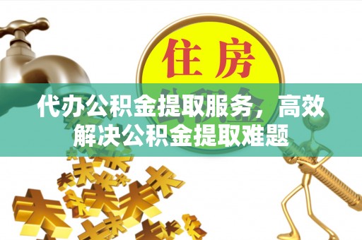 曲周代办公积金提取服务，高效解决公积金提取难题