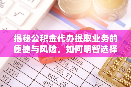 湟中揭秘公积金代办提取业务的便捷与风险，如何明智选择？