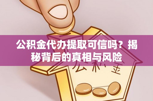 兴宾公积金代办提取可信吗？揭秘背后的真相与风险