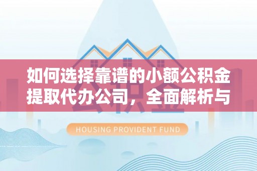 兴宾如何选择靠谱的小额公积金提取代办公司，全面解析与实用指南