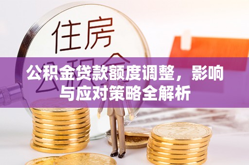 兴宾公积金贷款额度调整，影响与应对策略全解析