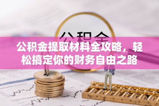 兴宾公积金提取材料全攻略，轻松搞定你的财务自由之路