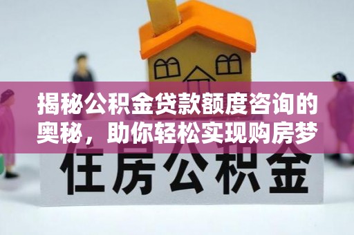 佳木斯揭秘公积金贷款额度咨询的奥秘，助你轻松实现购房梦想