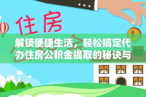 安丘解锁便捷生活，轻松搞定代办住房公积金提取的秘诀与技巧