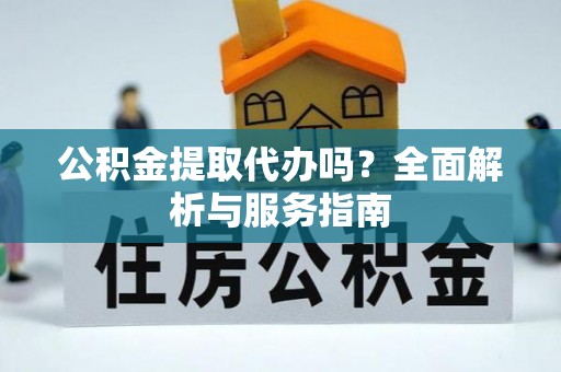 枋寮公积金提取代办吗？全面解析与服务指南