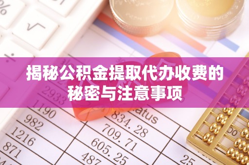 北安揭秘公积金提取代办收费的秘密与注意事项