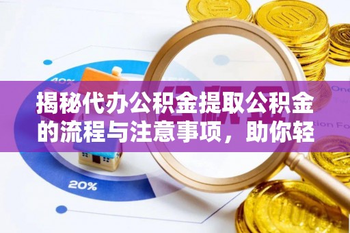 兰山揭秘代办公积金提取公积金的流程与注意事项，助你轻松拿回属于你的钱