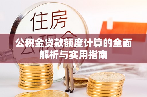 福安公积金贷款额度计算的全面解析与实用指南