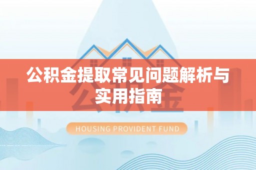 湘东公积金提取常见问题解析与实用指南