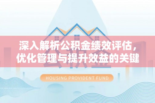 湘东深入解析公积金绩效评估，优化管理与提升效益的关键路径