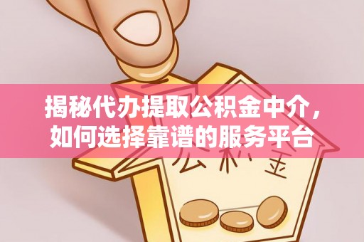 湘东揭秘代办提取公积金中介，如何选择靠谱的服务平台