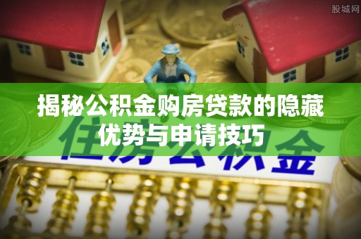 巍山揭秘公积金购房贷款的隐藏优势与申请技巧