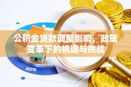英吉沙公积金贷款调整影响，政策变革下的机遇与挑战