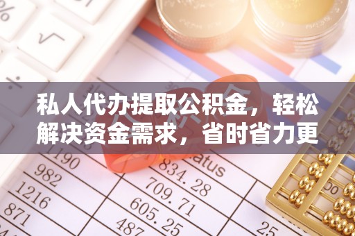 英吉沙私人代办提取公积金，轻松解决资金需求，省时省力更高效
