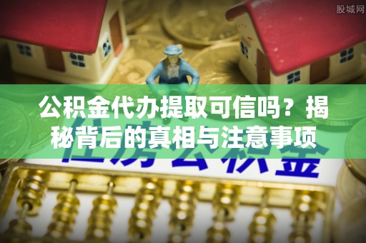 英吉沙公积金代办提取可信吗？揭秘背后的真相与注意事项