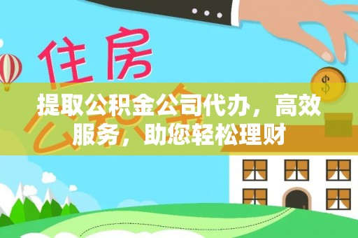 英吉沙提取公积金公司代办，高效服务，助您轻松理财