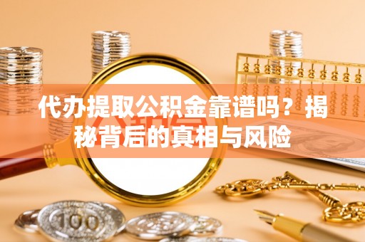 剑河代办提取公积金靠谱吗？揭秘背后的真相与风险
